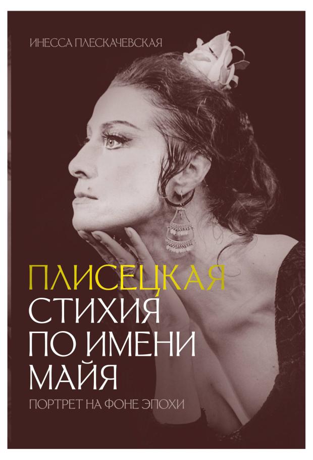 

Плисецкая. Стихия по имени Майя. Портрет на фоне эпохи, Плескачевская И.