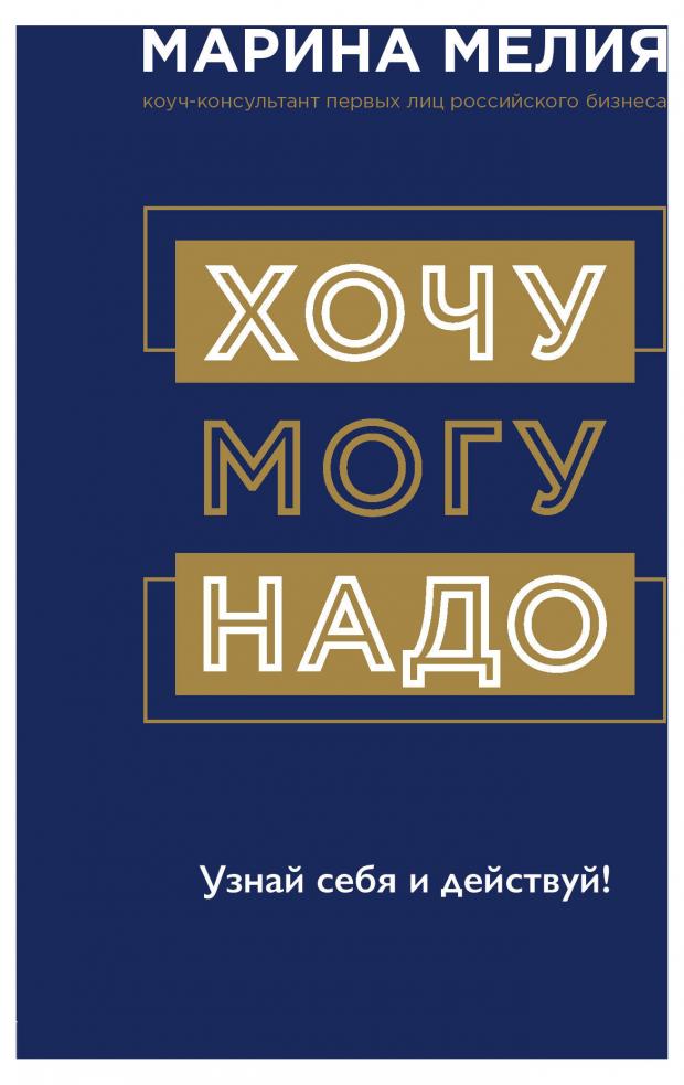 

Хочу Mогу Надо. Узнай себя и действуй!. Марина Мелия