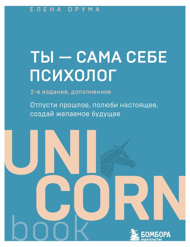 Ты - сама себе психолог. Отпусти прошлое, полюби настоящее, создай желаемое будущее. 2 издание, Друма Елена