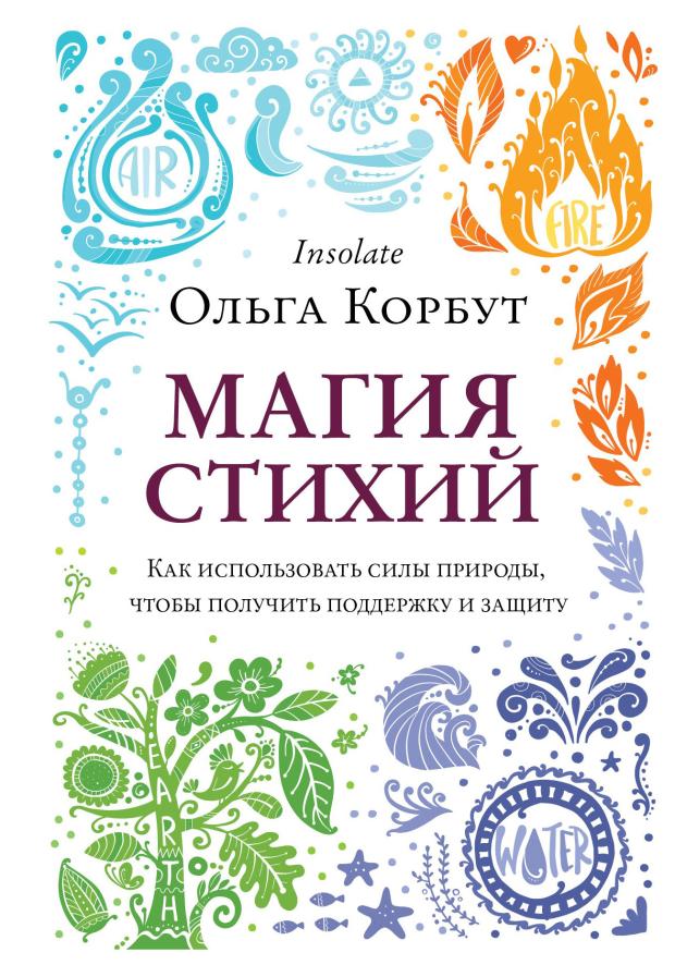 Магия стихий. Как использовать силы природы, чтобы получить поддержку и защиту, Корбут О.