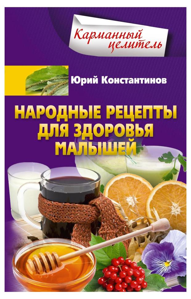 

Народные рецепты для здоровья малышей, Константинов Ю.Ю