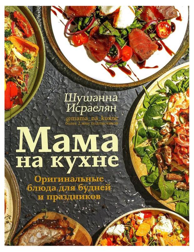 

Мама на кухне. Оригинальные блюда для будней и праздников, Исраелян Ш.