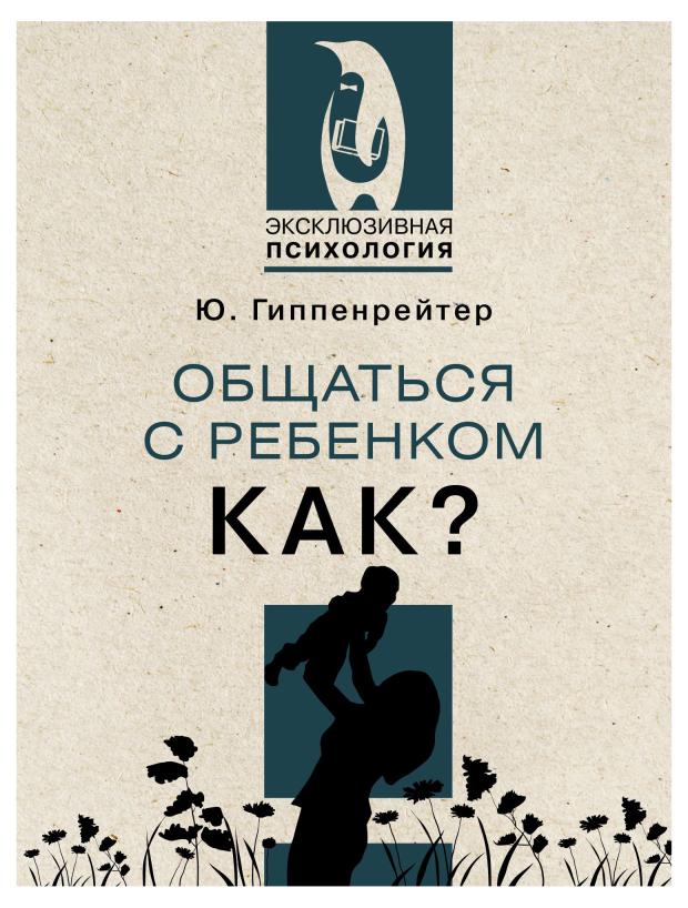 

Общаться с ребенком. Как, Гиппенрейтер Ю.Б.