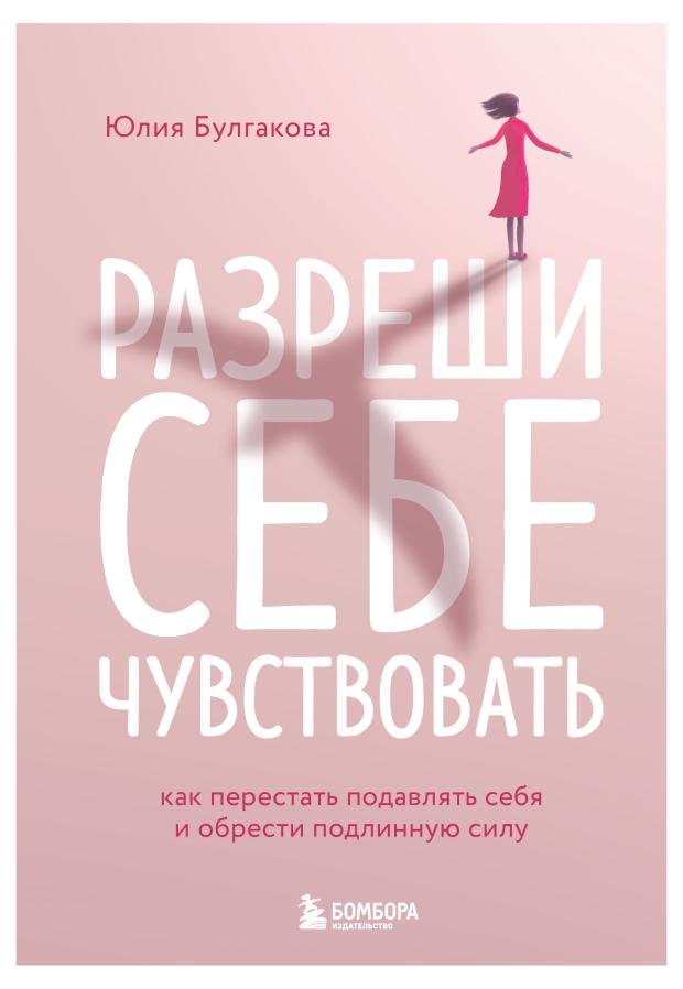 

Разреши себе чувствовать. Как перестать подавлять себя и обрести подлинную силу, Булгакова Ю.Л.