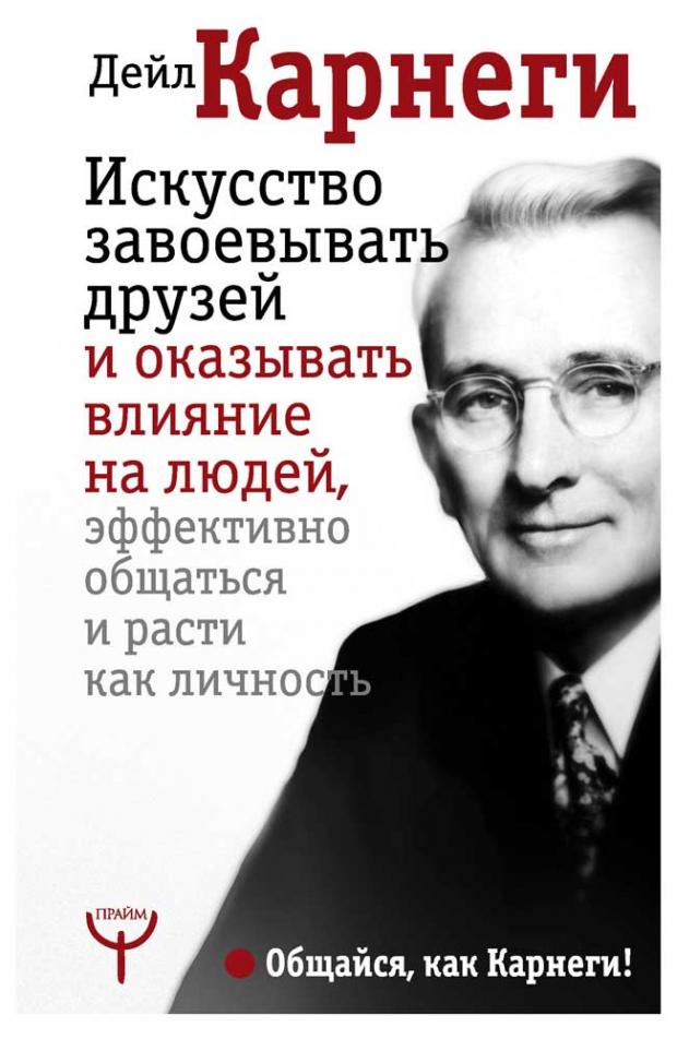 Искусство завоевывать друзей и оказывать влияние на людей, эффективно общаться и расти как личность, Карнеги Д.