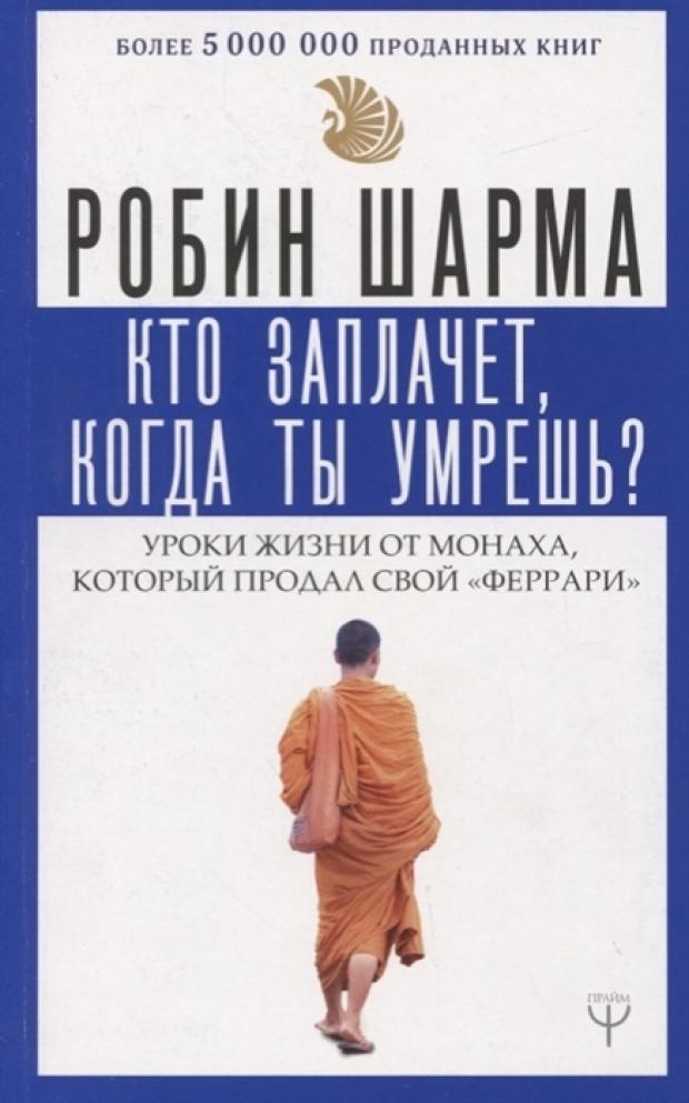 Кто заплачет, когда ты умрешь? Уроки жизни от монаха который продал свой феррари, Шарма Р. кто заплачет когда ты умрешь уроки жизни от монаха который продал свой феррари шарма р