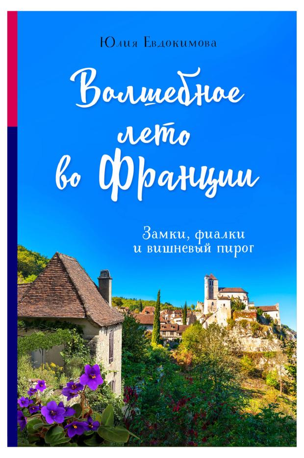 Волшебное лето во Франции. Замки, фиалки и вишневый пирог, Юлия Евдокимова