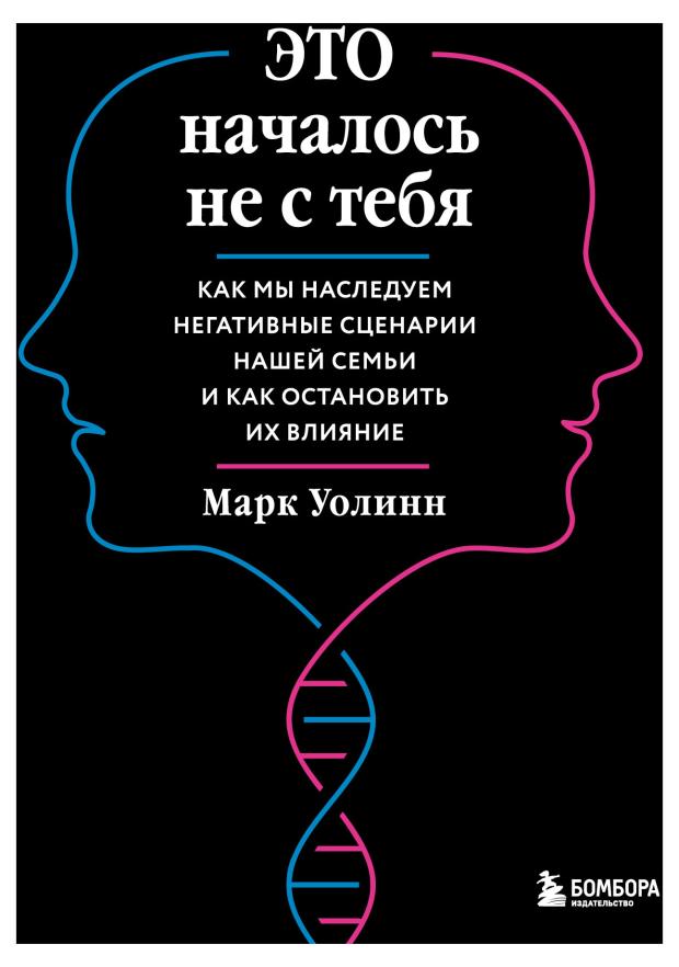 

Это началось не с тебя. Как мы наследуем негативные сценарии нашей семьи и как остановить их влияние, Уолинн Марк