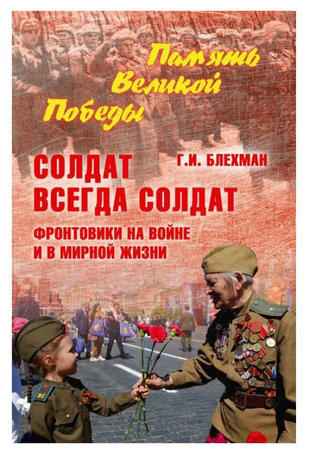 

Солдат всегда солдат. Фронтовики на войне и в мирной жизни, Блехман Г.И